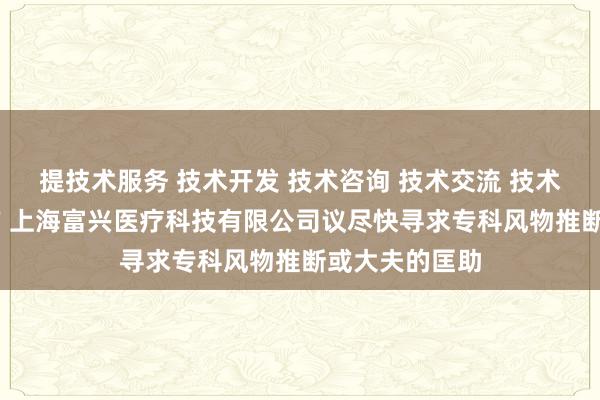 提技术服务 技术开发 技术咨询 技术交流 技术转让 技术推广 上海富兴医疗科技有限公司议尽快寻求专科风物推断或大夫的匡助