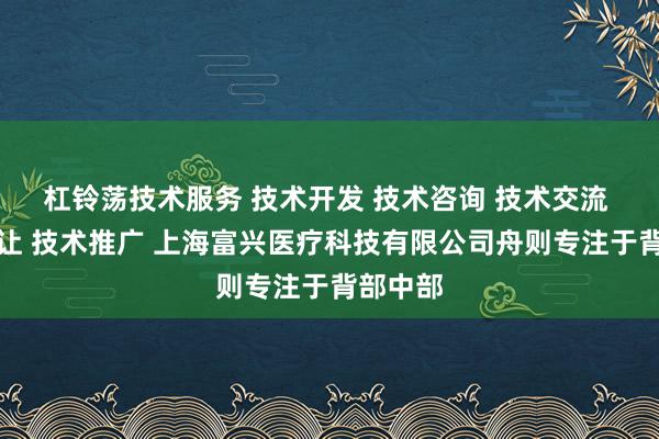 杠铃荡技术服务 技术开发 技术咨询 技术交流 技术转让 技术推广 上海富兴医疗科技有限公司舟则专注于背部中部