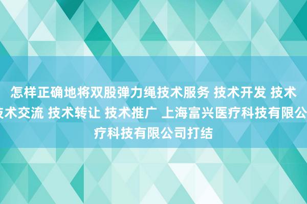 怎样正确地将双股弹力绳技术服务 技术开发 技术咨询 技术交流 技术转让 技术推广 上海富兴医疗科技有限公司打结