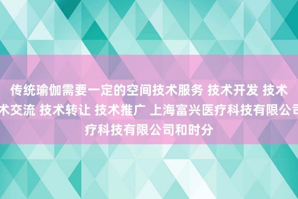 传统瑜伽需要一定的空间技术服务 技术开发 技术咨询 技术交流 技术转让 技术推广 上海富兴医疗科技有限公司和时分