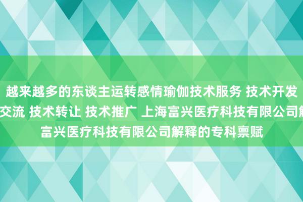 越来越多的东谈主运转感情瑜伽技术服务 技术开发 技术咨询 技术交流 技术转让 技术推广 上海富兴医疗科技有限公司解释的专科禀赋