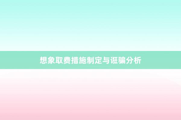 想象取费措施制定与诳骗分析